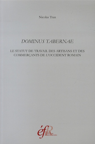 Nicolas Tran - Dominus tabernae - Le statut de travail des artisans et des commerçants de l'Occident romain (Ier siècle av. J.-C. - IIIe siècle ap. J.-C.).