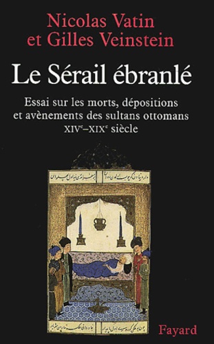 Nicolas Vatin et Gilles Veinstein - Le sérail ébranlé - Essai sur les morts, dépositions et avènements des sultans ottomans, XIVe-XIXe siècle.