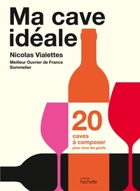 Nicolas Vialettes - Ma cave idéale - 20 caves à composer pour tous les goûts.