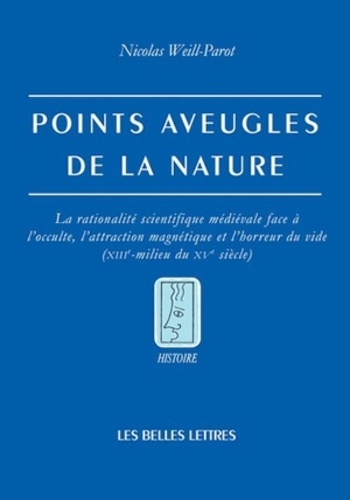 Nicolas Weill-Parot - Points aveugles de la nature - La rationalité scientifique médiévale face à l'occulte, l'attraction magnétique et l'horreur du vode (XIIIe-milieu du XVe siècle).