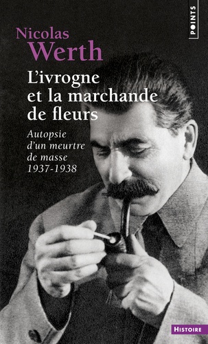 Nicolas Werth - L'ivrogne et la marchande de fleurs - Autopsie d'un meurtre de masse 1937-1938.