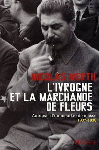 Nicolas Werth - L'ivrogne et la marchande de fleurs - Autopsie d'un meurtre de masse, 1937-1938.