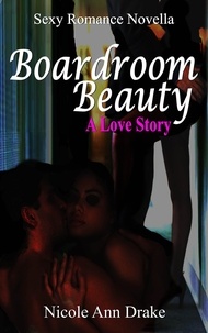  Nicole Ann Drake - Boardroom Beauty -- A Love Story - Sexy Romance Novella Series, #2.