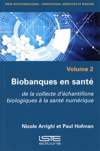 Nicole Arrighi et Paul Hofman - Biobanques en santé - Volume 2, De la collecte d'échantillons biologiques à la santé numérique.
