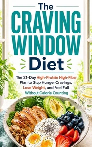 The Craving Window Diet The 21-Day High-Protein High-Fiber Plan to Stop Hunger Cravings, Lose Weight, and Feel Full Without Calorie Counting