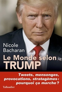 Nicole Bacharan - Le monde selon Trump - Tweets, mensonges, provocations, stratagèmes, pourquoi ça marche ?.