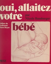 Nicole Bamberger et Pierre Royer - Oui, allaitez votre bébé.