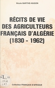 Nicole Barthe-Hugon - Récits de vie des agriculteurs français d'Algérie - 1830-1962.