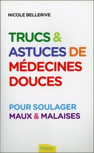 Nicole Bellerive - Trucs et astuces de médecine douce - Pour soulager maux & malaises.