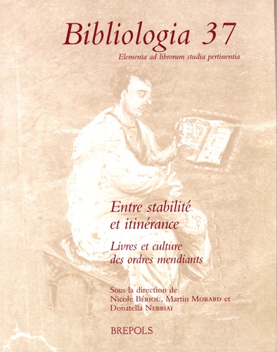 Nicole Bériou et Martin Morard - Bibliologia 37 - Entre stabilité et itinérance, livres et culture des ordres mendiants.