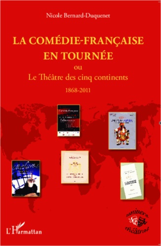 La comédie-français en tournée. ou le Théâtre des cinq continents - 1868- 2011