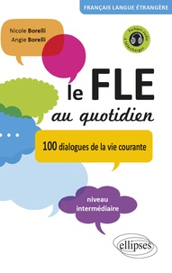 Nicole Borelli et Angie Borelli - Le FLE au quotidien - 100 dialogues de la vie courante Niveau intermédiaire.