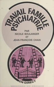 Nicole Boulanger et Jean-François Chaix - Travail, famille, psychiatrie - Ou Le rôle des psy dans les institutions d'État.