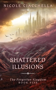  Nicole Ciacchella - Shattered Illusions - The Forgotten Kingdom, #5.