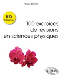 Nicole Cortial - 100 exercices de révisions en sciences physiques BTS Industriels.