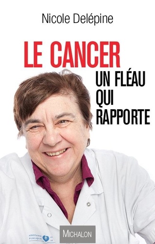 Nicole Delépine - Le cancer, un fléau qui rapporte.