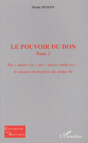 Nicole Denoit - Le Pouvoir Du Don. Tome 2, Des Annees Fric Aux Annees Banlieues : Le Mecenat D'Entreprise Des Annees 90.