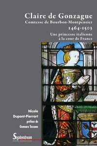Nicole Dupont-Pierrart - Claire de Gonzague, comtesse de Bourbon-Montpensier (1464-1503) - Une princesses italienne à la cour de France.