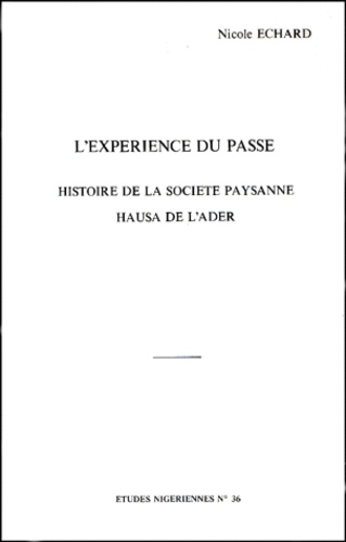 Nicole Echard - L'XPERIENCE DU PASSE. - Histoire de la sociéte paysanne Hausa de l'Ader.