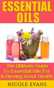  Nicole Evans - Essential Oils: The Ultimate Guide To Essential Oils For Achieving Great Health.