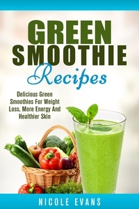  Nicole Evans - Green Smoothie Recipes: Green Smoothies For Weight Loss.