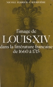 Nicole Ferrier-Caverivière - L'Image de Louis XIV dans la littérature française de 1660 à 1715.