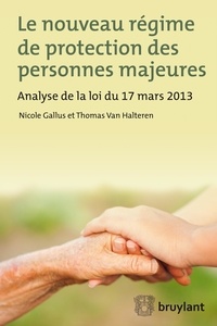 Nicole Gallus et Thomas Van Halteren - Le nouveau régime de protection des personnes majeures - Analyse de la loi du 17 mars 2013.