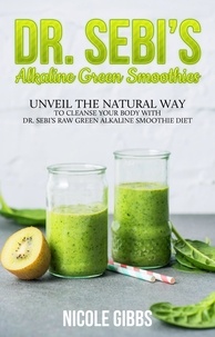  Nicole Gibbs - Dr. Sebi’s Alkaline Green Smoothies: Unveil the Natural Way to Cleanse Your Body with Dr. Sebi’s Raw Green Alkaline Smoothie Diet.