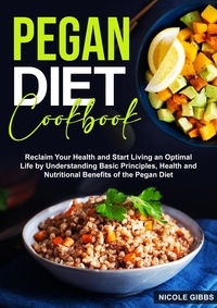  Nicole Gibbs - Pegan Diet Cookbook: Reclaim Your Health and Start Living an Optimal Life by Understanding Basic Principles, Health and Nutritional Benefits of the Pegan Diet.
