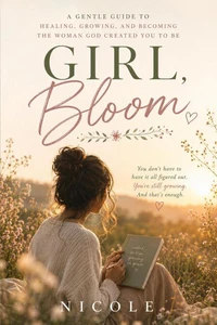 Girl, Bloom - A Christian Devotional for Women to Heal, Grow, and Become the Woman God Created You to Be
