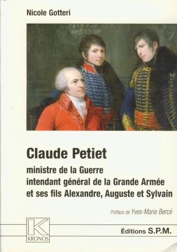 Nicole Gotteri - Claude Petiet - Ministre de la Guerre, intendant général de la Grande Armée et ses fils Alexandre, Auguste et Sylvain - Kronos N° 28.