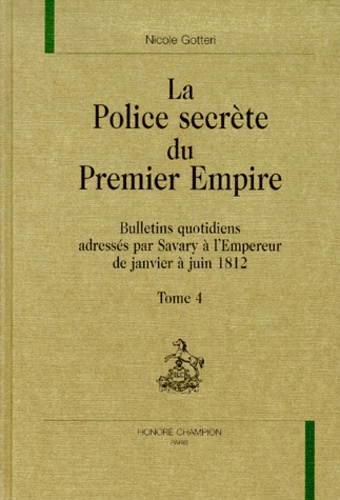 Nicole Gotteri - La Police Secrete Du Premier Empire. Tome 4, Bulletins Quotidiens Par Savary A L'Empereur De Janvier A Juin 1812.
