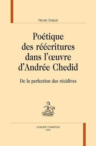 Nicole Grépat - Poétique des réécritures dans l'oeuvre d'Andrée Chedid - De la perfection des récidives.