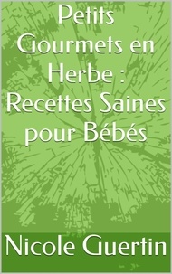  Nicole Guertin - Petits Gourmets en Herbe : Recettes Saines pour Bébés.