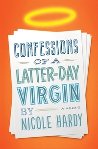 Nicole Hardy - Confessions of a Latter-day Virgin - A Memoir.