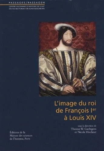 Nicole Hochner et Thomas Gaehtgens - L'image du roi de François Ier à Louis XIV.
