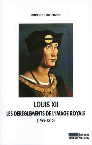 Louis XII. Les dérèglements de l'image royale (1498-1515)