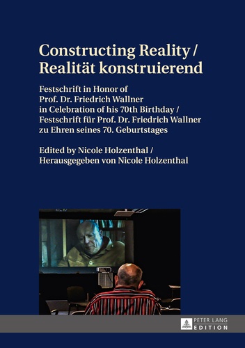 Nicole Holzenthal - Constructing Reality / Realität konstruierend - Festschrift in Honor of Prof. Dr. Friedrich Wallner in Celebration of his 70 th  Birthday / Festschrift für Prof. Dr. Friedrich Wallner zu Ehren seines 70. Geburtstages.