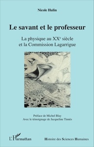 Nicole Hulin - Le savant et le professeur - La physique au XXe siècle et la Commission Lagarrigue.