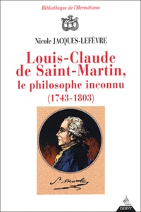 Nicole Jacques-Lefèvre - Louis-Claude de Saint-Martin, le philosophe inconnu (1743-1803) - Un illuministe au siècle des Lumières.
