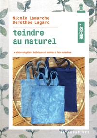 Nicole Lamarche et Dorothée Lagard - Teindre au naturel - La teinture végétale : techniques et modèles à faire soi-même.