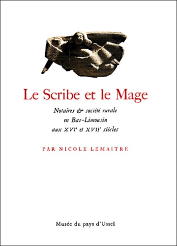 Nicole Lemaître - Le Scribe Et Le Mage. Notaires Et Societe Rurale En Bas-Limousin Aux Xvie Et Xviie Siecles.