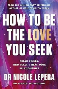 Nicole LePera - How to Be the Love You Seek - Break Cycles, Find Peace, and Heal Your Relationships.