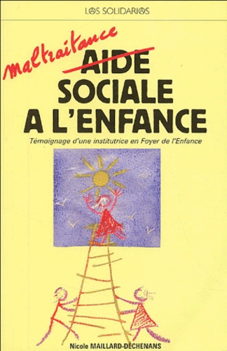 Nicole Maillard-Déchenans - Maltraitance sociale à l'enfance - Témoignage d'une institutrice en Foyer de l'Enfance.
