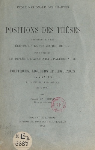 Politiques, ligueurs et huguenots en Vivarais à la fin du XVIe siècle, 1574-1600. Positions des thèses soutenues par les élèves de la promotion de 1943 pour obtenir le diplôme d'archiviste-paléographe