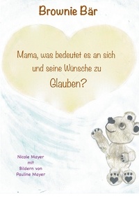 Nicole Mayer - Brownie Bär - Mama, was bedeutet es an sich und seine Wünsche zu Glauben?.