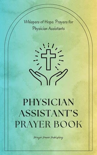 Physician Assistant’s Prayer Book - Whispers of Hope: Prayers for Physician Assistants