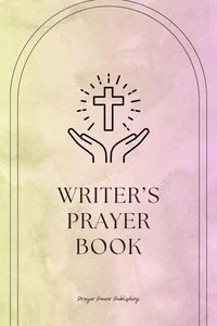 Writer’s Prayer Book  Whispers of Wordsmiths: Prayers for Writers