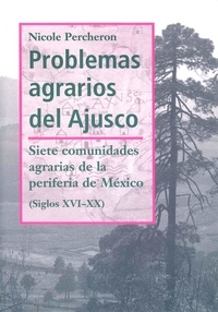 Nicole Pecheron - Problemas agrarios del Ajusco - Siete comunidades agrarias de la periferia de México (Siglos XVI-XX).