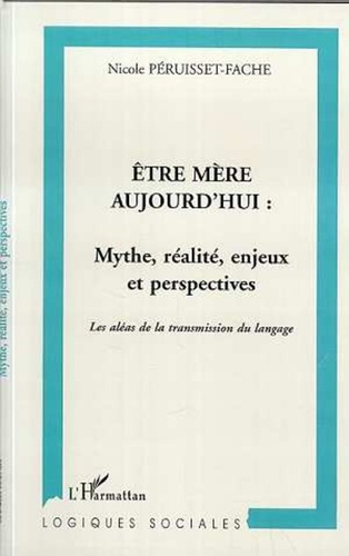 Nicole Péruisset-Fache - Etre mère aujourd'hui : mythe, réalité, enjeux et perspectives. - Les aléas de la transmission du langage.